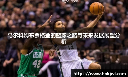 马尔科姆布罗格登的篮球之路与未来发展展望分析