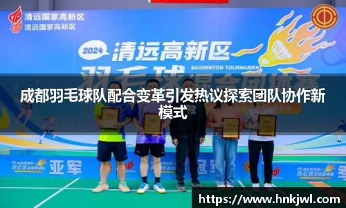 成都羽毛球队配合变革引发热议探索团队协作新模式