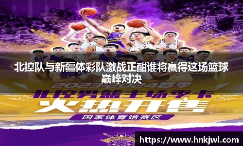 北控队与新疆体彩队激战正酣谁将赢得这场篮球巅峰对决
