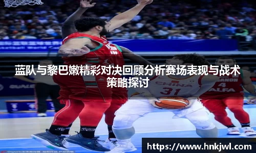 蓝队与黎巴嫩精彩对决回顾分析赛场表现与战术策略探讨