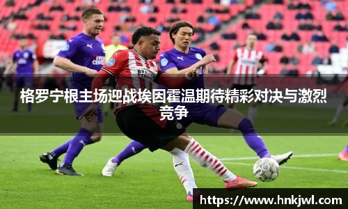 格罗宁根主场迎战埃因霍温期待精彩对决与激烈竞争